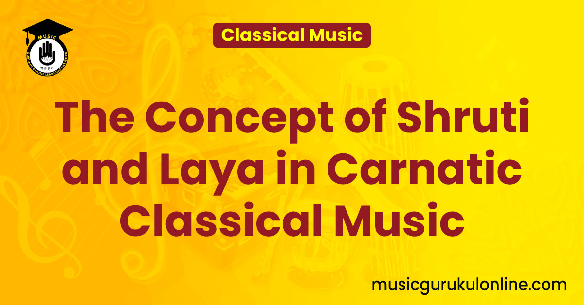 The Concept of Shruti and Laya in Carnatic Classical Music 1 The Concept of Shruti and Laya in Carnatic Classical Music The Concept of Shruti and Laya in Carnatic Classical Music